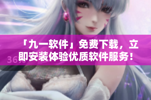 「九一軟件」免費下載，立即安裝體驗優(yōu)質(zhì)軟件服務(wù)！