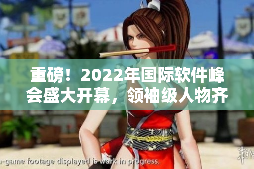 重磅！2022年國(guó)際軟件峰會(huì)盛大開(kāi)幕，領(lǐng)袖級(jí)人物齊聚探討IT前沿技術(shù)
