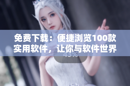 免費(fèi)下載：便捷瀏覽100款實(shí)用軟件，讓你與軟件世界更親近