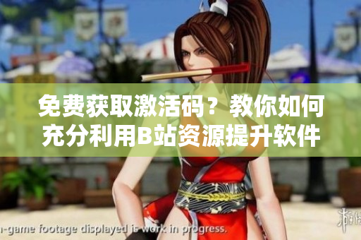 免費(fèi)獲取激活碼？教你如何充分利用B站資源提升軟件技能！