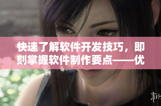 快速了解軟件開發(fā)技巧，即刻掌握軟件制作要點(diǎn)——優(yōu)質(zhì)短視頻網(wǎng)站推薦