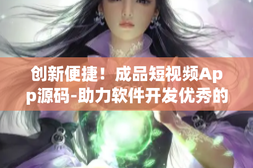 創(chuàng)新便捷！成品短視頻App源碼-助力軟件開發(fā)優(yōu)秀的視頻功能優(yōu)勢