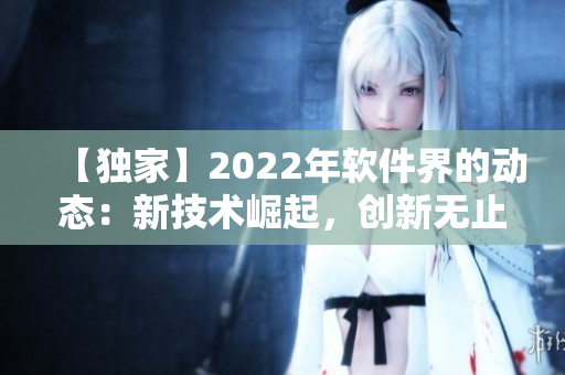 【獨家】2022年軟件界的動態(tài)：新技術(shù)崛起，創(chuàng)新無止境