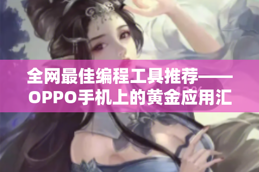 全網(wǎng)最佳編程工具推薦——OPPO手機(jī)上的黃金應(yīng)用匯總