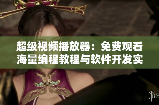 超級視頻播放器：免費(fèi)觀看海量編程教程與軟件開發(fā)實(shí)戰(zhàn)