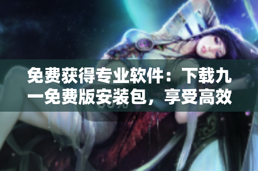 免費獲得專業(yè)軟件：下載九一免費版安裝包，享受高效編程體驗！