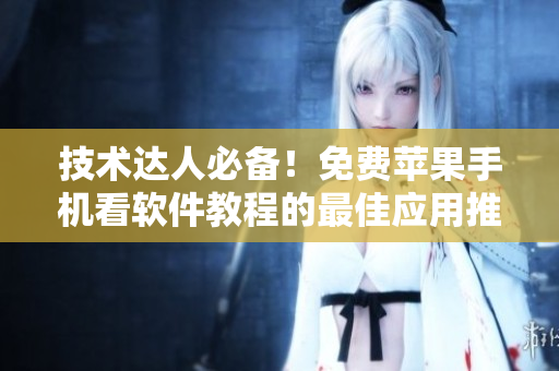 技術(shù)達(dá)人必備！免費(fèi)蘋果手機(jī)看軟件教程的最佳應(yīng)用推薦！