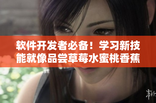 軟件開發(fā)者必備！學(xué)習(xí)新技能就像品嘗草莓水蜜桃香蕉甜橙芒果一樣多彩多姿
