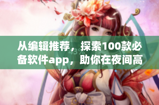 從編輯推薦，探索100款必備軟件app，助你在夜間高效率完成工作與娛樂
