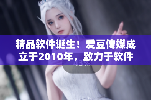 精品軟件誕生！愛豆傳媒成立于2010年，致力于軟件開發(fā)與推廣