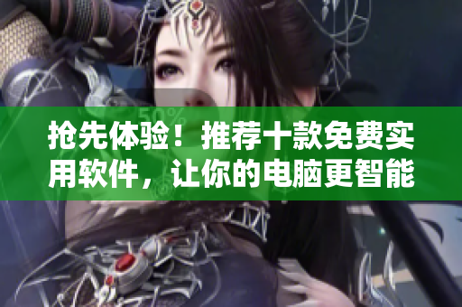 搶先體驗！推薦十款免費實用軟件，讓你的電腦更智能