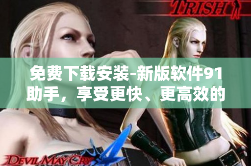 免費(fèi)下載安裝-新版軟件91助手，享受更快、更高效的軟件管理體驗(yàn)！
