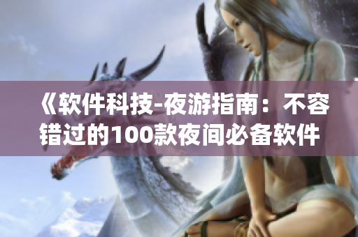 《軟件科技-夜游指南：不容錯(cuò)過的100款夜間必備軟件app》