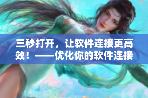 三秒打開(kāi)，讓軟件連接更高效！——優(yōu)化你的軟件連接速度