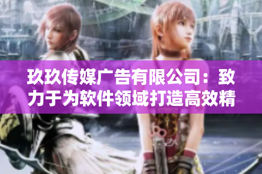 玖玖傳媒廣告有限公司：致力于為軟件領(lǐng)域打造高效精準(zhǔn)的營銷解決方案
