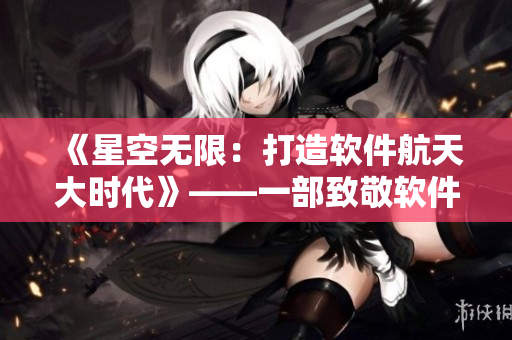 《星空無限：打造軟件航天大時代》——一部致敬軟件開發(fā)者和黑客精神的國產劇