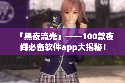 「黑夜流光」——100款夜間必備軟件app大揭秘！