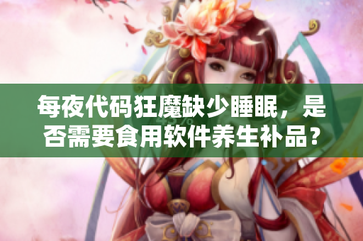 每夜代碼狂魔缺少睡眠，是否需要食用軟件養(yǎng)生補(bǔ)品？——對(duì)編程者睡眠的探討