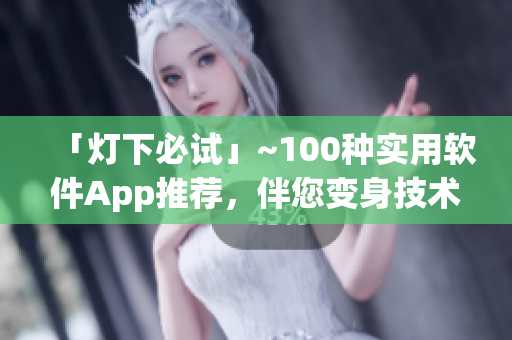 「燈下必試」~100種實用軟件App推薦，伴您變身技術大牛！