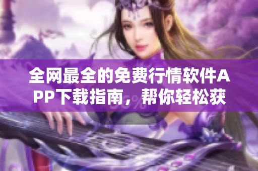 全網(wǎng)最全的免費(fèi)行情軟件APP下載指南，幫你輕松獲取最新最熱軟件資源！