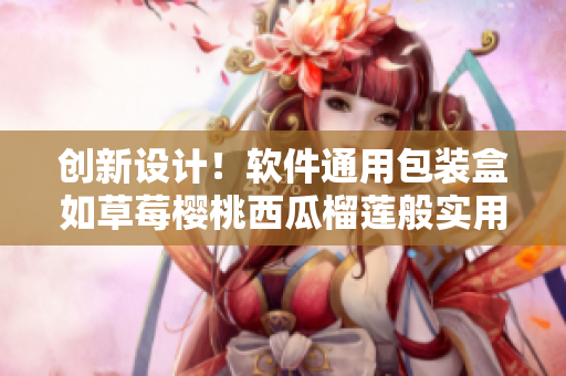 創(chuàng)新設計！軟件通用包裝盒如草莓櫻桃西瓜榴蓮般實用