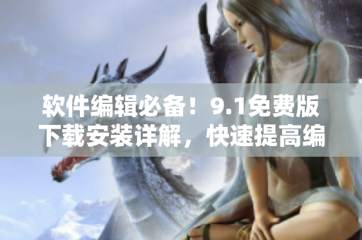 軟件編輯必備！9.1免費版下載安裝詳解，快速提高編寫效率！