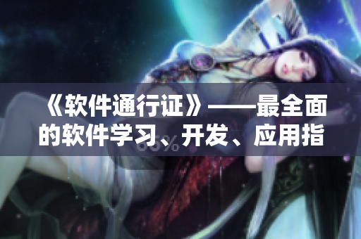 《軟件通行證》——最全面的軟件學(xué)習(xí)、開(kāi)發(fā)、應(yīng)用指南，助你成就技術(shù)大牛！