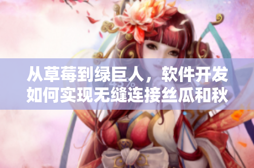 從草莓到綠巨人，軟件開發(fā)如何實(shí)現(xiàn)無縫連接絲瓜和秋香蕉？