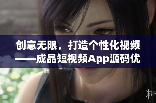 創(chuàng)意無(wú)限，打造個(gè)性化視頻——成品短視頻App源碼優(yōu)勢(shì)解析