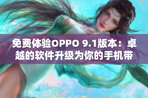 免費(fèi)體驗(yàn)OPPO 9.1版本：卓越的軟件升級為你的手機(jī)帶來更多驚喜