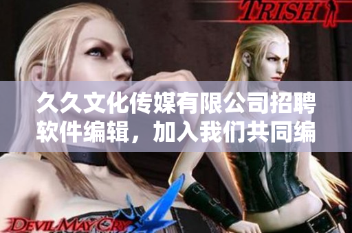 久久文化傳媒有限公司招聘軟件編輯，加入我們共同編寫高質(zhì)量軟件相關(guān)文章！