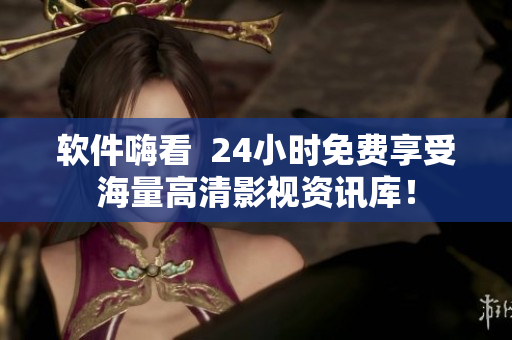軟件嗨看 24小時(shí)免費(fèi)享受海量高清影視資訊庫! 軟件嗨看 24小時(shí)免費(fèi)享受海量高清影視資訊庫!