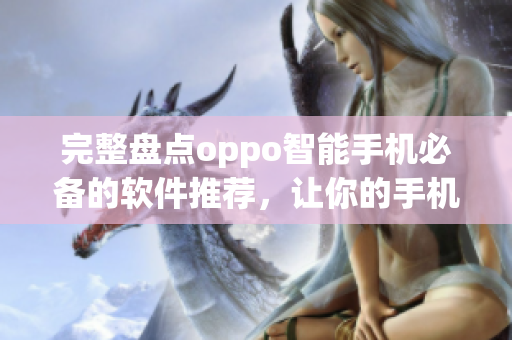 完整盤點(diǎn)oppo智能手機(jī)必備的軟件推薦，讓你的手機(jī)更好用！