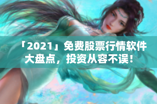 「2021」免費股票行情軟件大盤點，投資從容不誤！