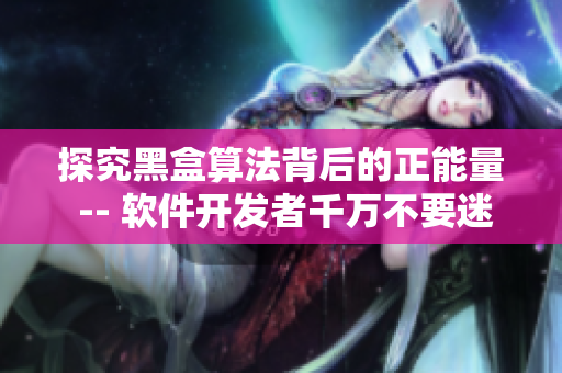 探究黑盒算法背后的正能量 -- 軟件開發(fā)者千萬不要迷路！