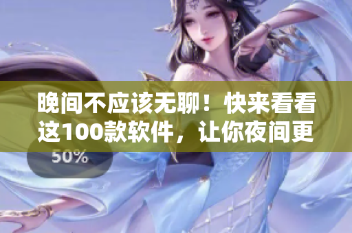 晚間不應(yīng)該無聊！快來看看這100款軟件，讓你夜間更有趣！