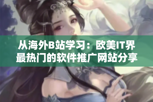 從海外B站學(xué)習(xí)：歐美IT界最熱門(mén)的軟件推廣網(wǎng)站分享！