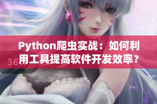 Python爬蟲實戰(zhàn)：如何利用工具提高軟件開發(fā)效率？