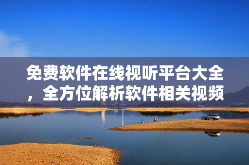 免費(fèi)軟件在線視聽平臺(tái)大全，全方位解析軟件相關(guān)視頻教程頂尖利器！
