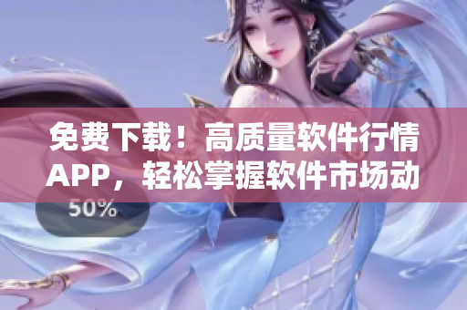 免費下載！高質(zhì)量軟件行情APP，輕松掌握軟件市場動向
