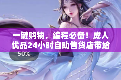 一鍵購物，編程必備！成人優(yōu)品24小時自助售貨店帶給程序員的數(shù)碼好貨