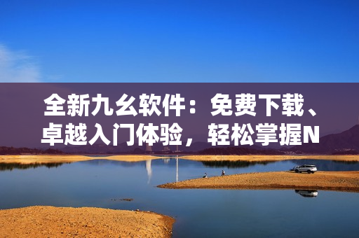 全新九幺軟件：免費(fèi)下載、卓越入門體驗(yàn)，輕松掌握NBA技巧