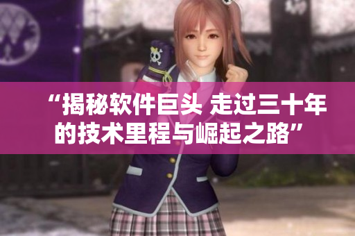 “揭秘軟件巨頭 走過三十年的技術(shù)里程與崛起之路”