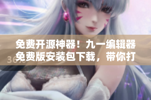 免費(fèi)開(kāi)源神器！九一編輯器免費(fèi)版安裝包下載，帶你打造高效編程工作臺(tái)