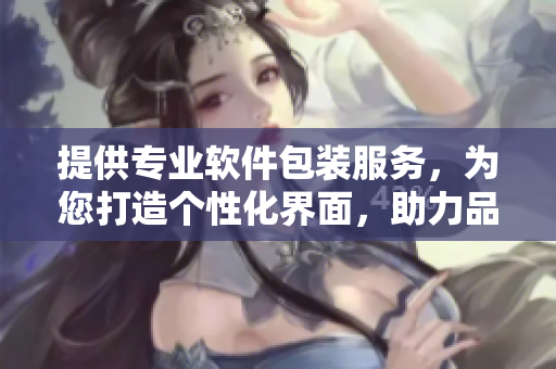 提供專業(yè)軟件包裝服務(wù)，為您打造個性化界面，助力品牌營銷
