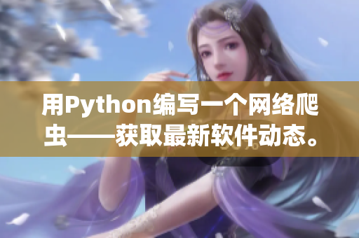 用Python編寫一個(gè)網(wǎng)絡(luò)爬蟲(chóng)——獲取最新軟件動(dòng)態(tài)。