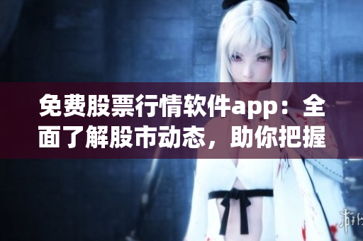 免費(fèi)股票行情軟件app：全面了解股市動(dòng)態(tài)，助你把握投資機(jī)會(huì)！