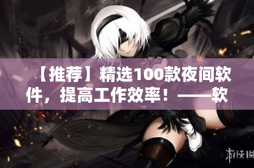 【推薦】精選100款夜間軟件，提高工作效率！——軟件編輯必備