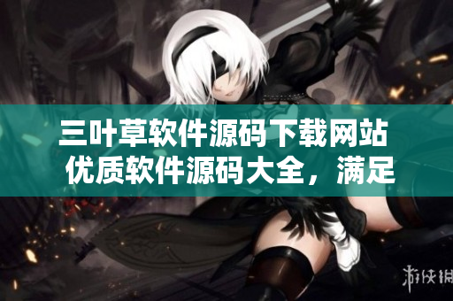 三葉草軟件源碼下載網(wǎng)站  優(yōu)質(zhì)軟件源碼大全，滿(mǎn)足開(kāi)發(fā)者需求