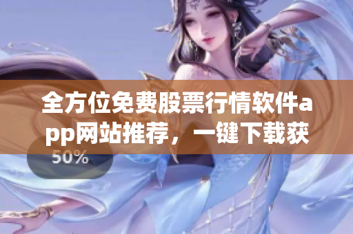 全方位免費股票行情軟件app網(wǎng)站推薦，一鍵下載獲取實時行情數(shù)據(jù)！